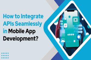 How to Integrate APIs Seamlessly in Mobile App Development?